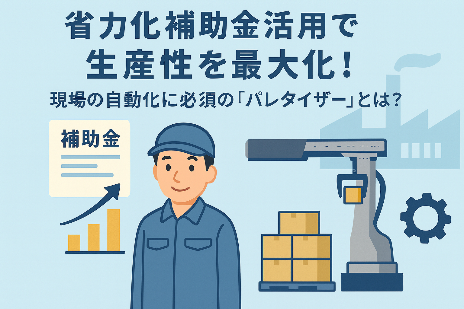 省力化補助金活用で生産性を最大化！現場の自動化に必須の「パレタイザー」とは？